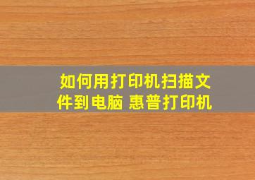 如何用打印机扫描文件到电脑 惠普打印机